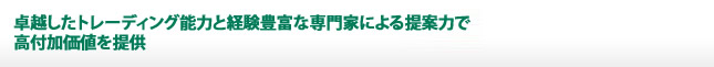 強力なトレーディング能力と提案力で高付加価値を提供