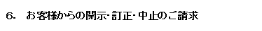 6．お客様からの開示・訂正・中止のご請求