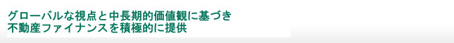 グローバルな視点と中長期的価値観に基づき不動産ファイナンスを積極的に提供