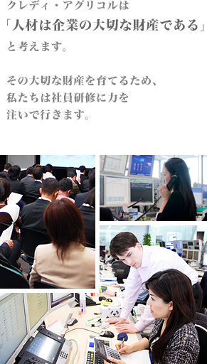 クレディ・アグリコルは「人材は企業の大切な財産である」と考えます。その大切な財産を育てるため、私たちは社員研修に力を注いで行きます。